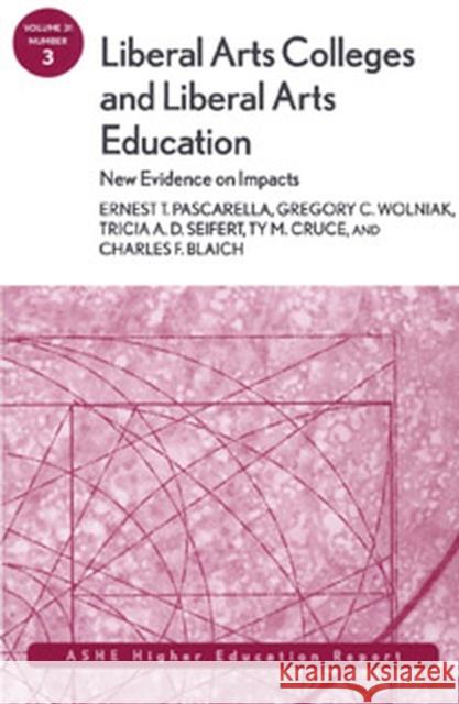 Liberal Arts Colleges and Liberal Arts Education: New Evidence on Impacts: ASHE Higher Education Report Ernest T. Pascarella, Gregory C. Wolniak, Tricia A. D. Seifert, Ty M. Cruce, Charles F. Blaich 9780787981235