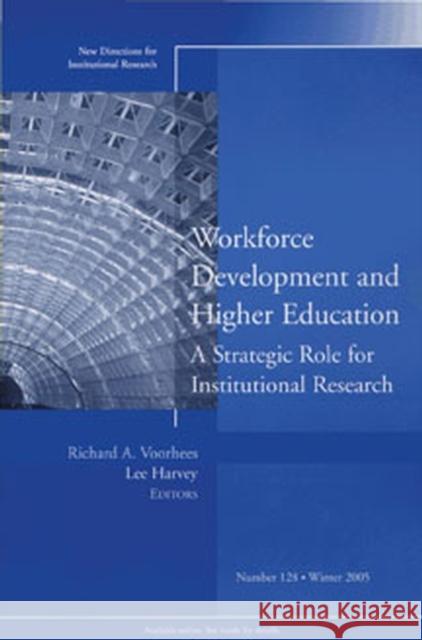 Workforce Development and Higher Education: A Strategic Role for Institutional Research: New Directions for Institutional Research, Number 128 Richard A. Voorhees, Lee Harvey 9780787983659