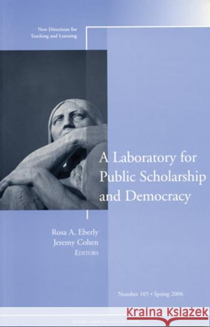 A Laboratory for Public Scholarship and Democracy: New Directions for Teaching and Learning, Number 105 Rosa A. Eberly, Jeremy Cohen 9780787985301 John Wiley & Sons Inc