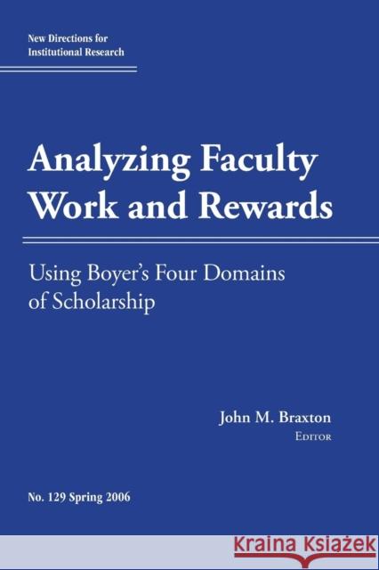 Analyzing Faculty Work and Rewards: Using Boyer′s Four Domains of Scholarship: New Directions for Institutional Research, Number 129 John M. Braxton 9780787986742 John Wiley & Sons Inc