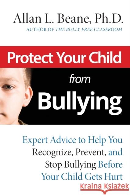 Protect Your Child from Bullying: Expert Advice toHelp You Recognize, Prevent, and Stop Bullying Before Your Child Gets Hurt Beane, Allan L. 9780787995171 Jossey-Bass
