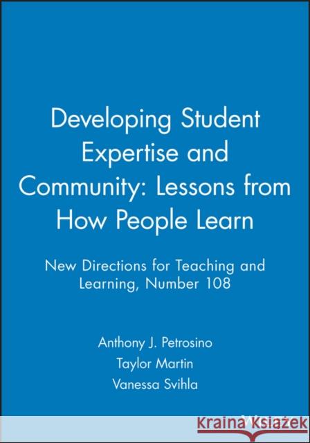 Developing Student Expertise and Community: Lessons from How People Learn: New Directions for Teaching and Learning, Number 108 Anthony J. Petrosino, Taylor Martin, Vanessa Svihla 9780787995744