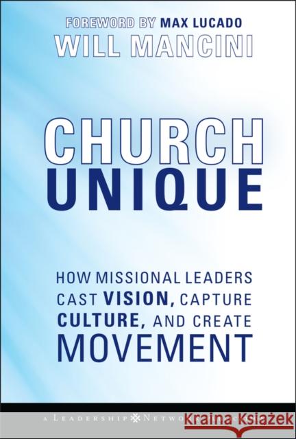 Church Unique: How Missional Leaders Cast Vision, Capture Culture, and Create Movement Mancini, Will 9780787996833 Jossey-Bass