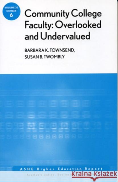 Community College Faculty, Overlooked and Undervalued: ASHE Higher Education Report, Volume 32, Number 6 Barbara K. Townsend, Susan B. Twombly 9780787997779