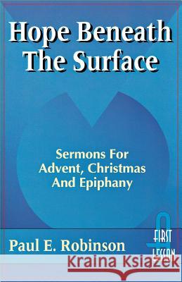 Hope Beneath the Surface: Sermons for Advent, Christmas and Epiphany: First Lesson: Cycle a Paul E. Robinson 9780788004360 CSS Publishing Company
