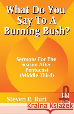What Do You Say to a Burning Bush?: Sermons for the Season After Pentecost (Middle Third): Cycle a (First Lesson) Steven E. Burt 9780788004575 CSS Publishing Company