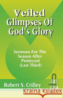 Veiled Glimpses of God's Glory: Sermons for the Season After Pentecost (Last Third): First Lesson: Cycle a Robert S. Crilley 9780788004643 CSS Publishing Company