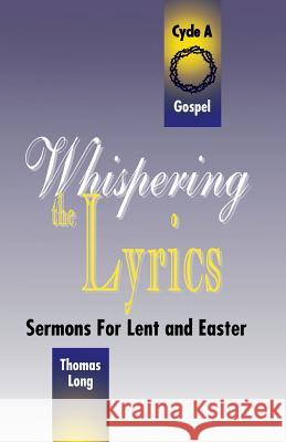 Whispering the Lyrics: Sermons for Lent and Easter: Cycle A, Gospel Texts Thomas G. Long 9780788004926 CSS Publishing Company