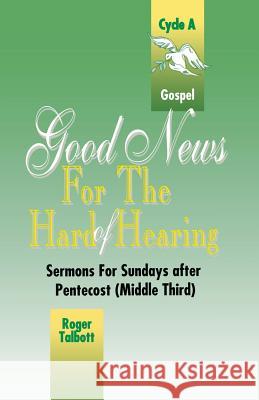 Good News for the Hard of Hearing: Sermons for Sundays After Pentecost (Middle Third): Cycle A: Gospel Texts Roger G. Talbott 9780788005060 CSS Publishing Company
