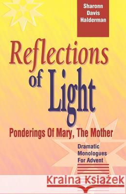 Reflections Of Light: Ponderings Of Mary, The Mother Dramatic Monologues For Advent Halderman, Sharonn Davis 9780788005725 C S S Publishing Company