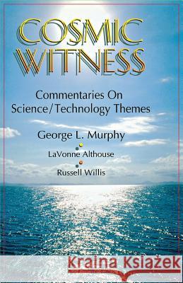 Cosmic Witness: Commentaries on Science/Technology Themes George L. Murphy Russell E. Willis Lavonne Althouse 9780788007248 CSS Publishing Company