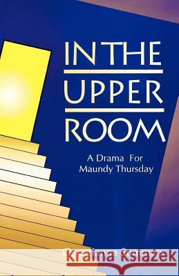 In the Upper Room: A Drama for Maundy Thursday Georgianna Summers 9780788007255 C S S Publishing Company