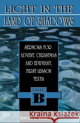 Light in the Land of Shadows: Sermons for Advent, Christmas, and Epiphany, First Lesson Texts, Cycle B Harold C., Jr. Warlick Jr. Harold C. Warlick 9780788007699 CSS Publishing Company