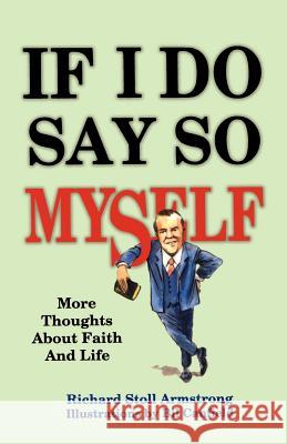 If I Do Say So Myself: More Thoughts About Faith and Life Armstrong, Richard Stoll 9780788009181 CSS Publishing Company