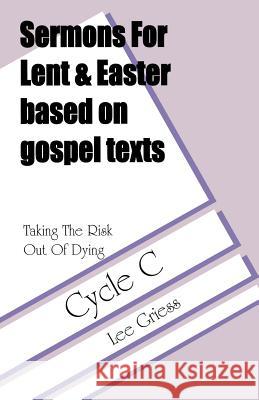 Taking the Risk Out of Dying: Gospel Lesson Sermons for Lent/Easter, Cycle C Lee Griess 9780788010309 CSS Publishing Company