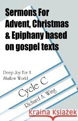 Deep Joy for a Shallow World: Sermons for Advent/Christmas/Epiphany Based on Gospel Texts: Cycle C Richard A. Wing 9780788010330 CSS Publishing Company
