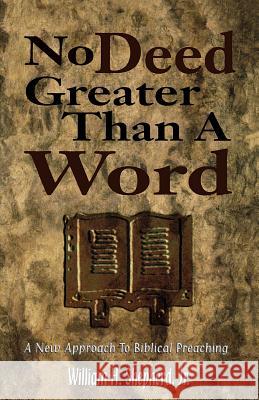 No Deed Greater Than a Word: A New Approach to Biblical Preaching William H. Shepherd 9780788011801 CSS Publishing Company