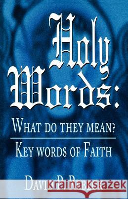 Holy Words: What Do They Mean?: Key Words of Faith David P. Rebeck David P. Rebeck 9780788011863 CSS Publishing Company