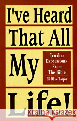 I've Heard That All My Life!: Familiar Expressions from the Bible Ellis D. Thompson Michael D. O'Bannon 9780788011900 CSS Publishing Company