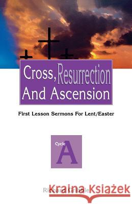 Cross, Resurrection, and Ascension: First Lesson Sermons for Lent/Easter: Cycle a Richard Gribble 9780788012297