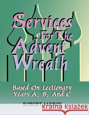 Services for the Advent Wreath Based on Lectionary Years A, B, and C Robert Jarboe Robert Jarbone 9780788012907 CSS Publishing Company