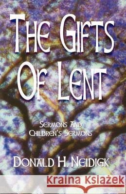 The Gifts of Lent: Sermons and Children's Sermons Donald Neidigk 9780788013072 CSS Publishing Company