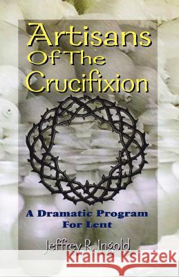 Artisans of the Crucifixion Jeffrey R. Ingold 9780788013133 C S S Publishing Company