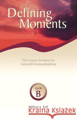 Defining Moments: First Lesson Sermons for Advent/Christmas/Epiphany, Cycle B William L. Self 9780788013768 CSS Publishing Company