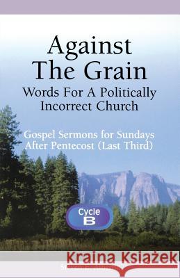 Against the Grain-Words for a Politically Incorrect Church: Gospel Sermons for Sundays After Pentecost (Last Third) Cycle B Steven E. Albertin 9780788015038