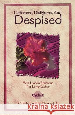 Deformed, Disfigured, and Despised: First Lesson Sermons for Lent/Easter Cycle C Carlyle Fielding Stewart 9780788017162 CSS Publishing Company