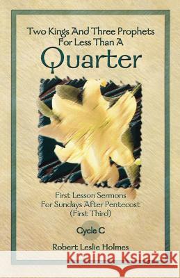 Two Kings and Three Prophets for Less Than a Quarter: First Lesson Sermons for Sundays After Pentecost (First Third) Cycle C Robert Leslie Holmes 9780788017193
