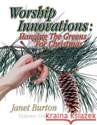 Worship Innovations Volume 1: Hanging the Greens for Christmas Janet Burton 9780788017599