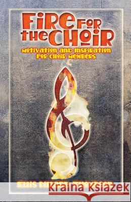 Fire for the Choir: Motivation for Choir Members Ellis D. Thompson 9780788017650 C S S Publishing Company