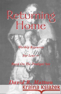 Returning Home: Worship Resources for Lent - Based on the Prodigal Son David R. Mattson 9780788017841