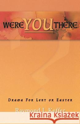 Were You There: Drama For Lent Or Easter Keffer, Raymond I. 9780788017896 CSS Publishing Company