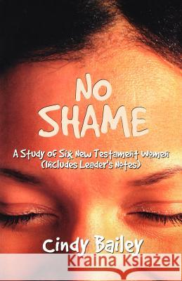 No Shame: A Study Of Six New Testament Women (Includes Leader's Notes) Bailey, Cindy 9780788018053