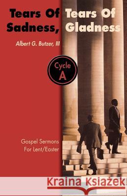 Tears of Sadness, Tears of Gladness: Gospel Sermons for Lent/Easter, Cycle A Albert G. Butzer 9780788018237