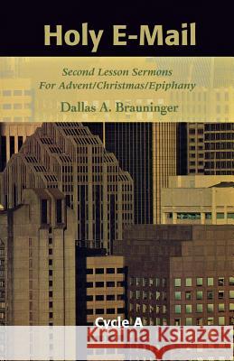 Holy E-mail: Second Lesson Sermons for Advent/Christmas/Epiphany, Cycle a Dallas A. Brauninger 9780788018275 CSS Publishing Company