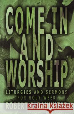 Come in and Worship: Liturgies And Sermons For Holy Week Bankhead, Robert C. 9780788018626 CSS Publishing Company