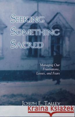 Seeking Something Sacred: Managing Our Frustrations, Losses, and Fears Joseph E. Talley 9780788018749 CSS Publishing Company