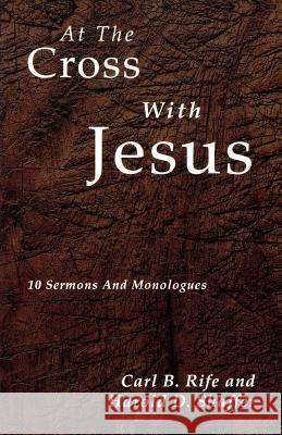 At the Cross with Jesus: 10 Sermons and Monologues Carl B. Rife Harold D. Shaffer 9780788018862 CSS Publishing Company