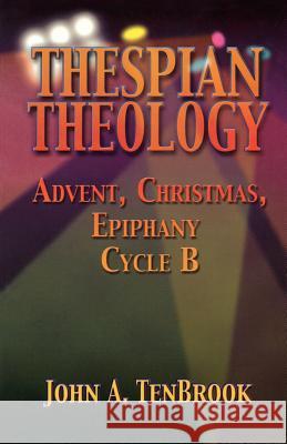 Thespian Theology: Advent, Christmas, Epiphany Cycle B John A. Tenbrook 9780788018978