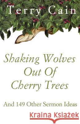 Shaking Wolves Out Of Cherry Trees: And 149 Other Sermon Ideas Cain, Terry 9780788019470 CSS Publishing Company