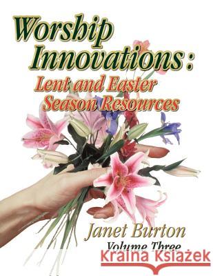 Worship Innovations Volume 3: Lent and Easter Season Resources Janet Burton 9780788019937