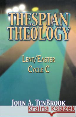 Thespian Theology: Lent/Easter, Cycle C John A. Tenbrook 9780788019951