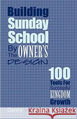 Building Sunday School by the Owner's Design: 100 Tools for Successful Kingdom Growth Danny Vo 9780788023538
