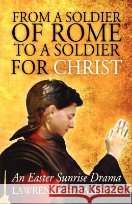 From a Soldier of Rome to a Soldier for Christ: An Easter Sunrise Drama Lawrence H. Balleine 9780788023927 CSS Publishing Company