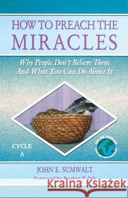 How to Preach the Miracles: Why People Don't Believe Them and What You Can Do about It: Cycle A John E. Sumwalt Rueben P. Job 9780788024573 CSS Publishing Company