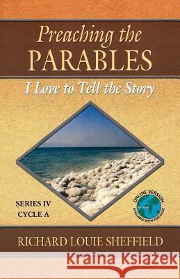 Preaching the Parables: Series IV, Cycle A: I Love to Tell the Story Richard Louie Sheffield 9780788024580 CSS Publishing Company
