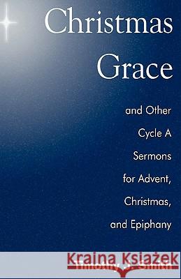 Christmas Grace and Other Cycle a Sermons for Advent/Christmas/Epiphany Timothy J. Smith 9780788026287 CSS Publishing Company